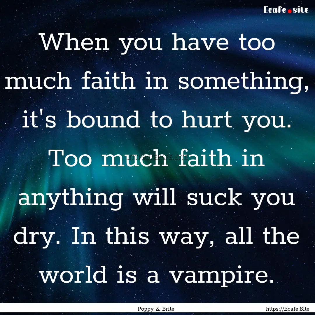 When you have too much faith in something,.... : Quote by Poppy Z. Brite