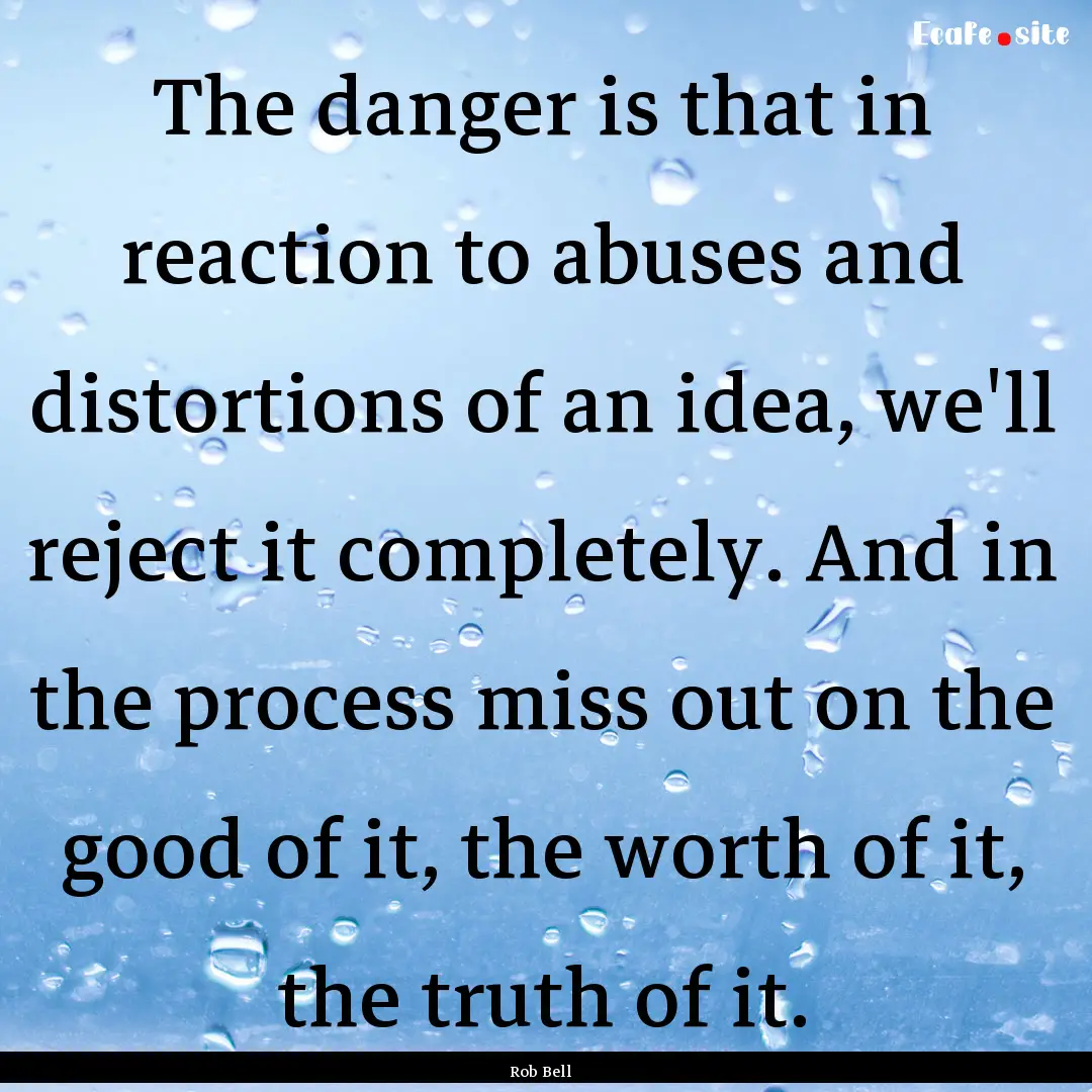 The danger is that in reaction to abuses.... : Quote by Rob Bell