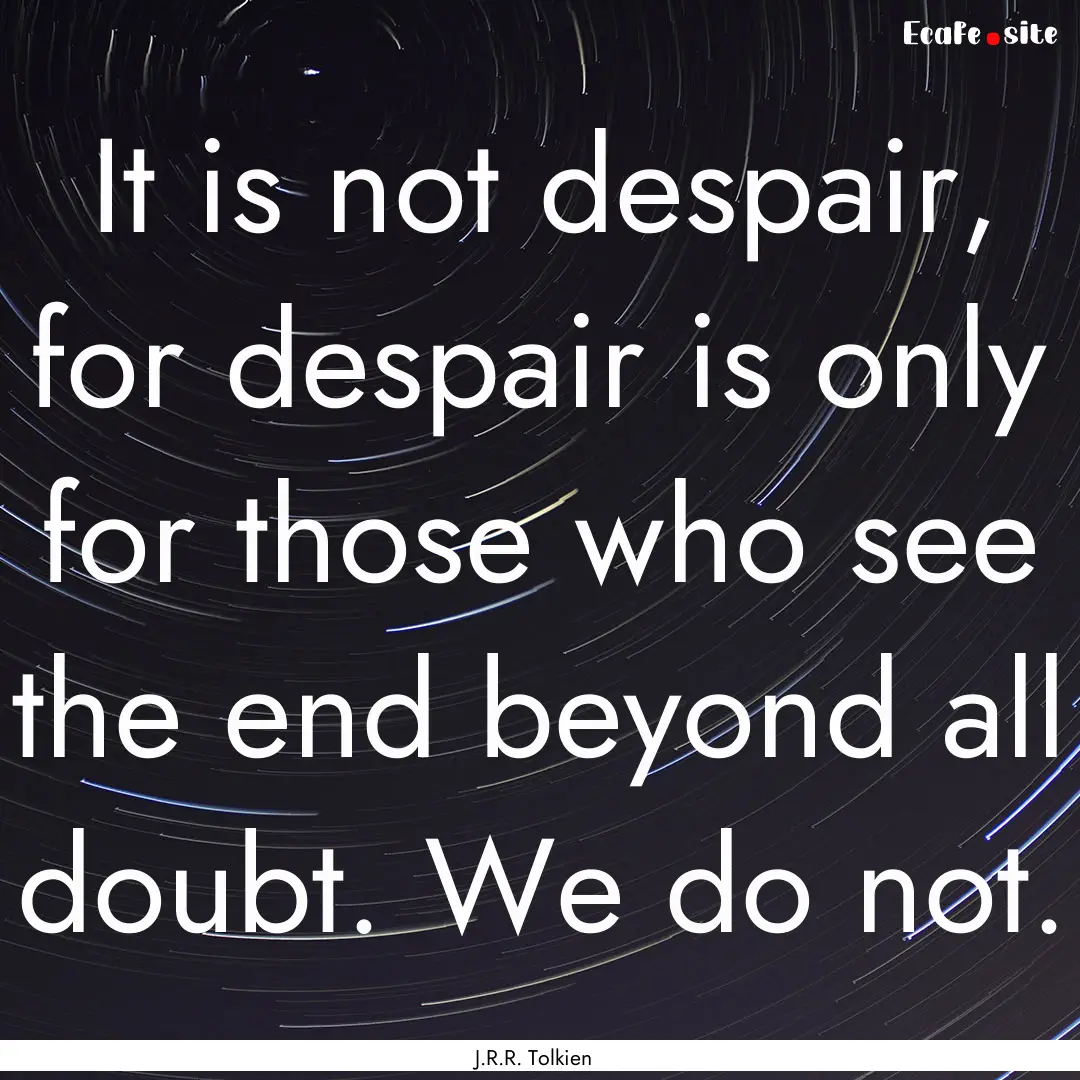 It is not despair, for despair is only for.... : Quote by J.R.R. Tolkien