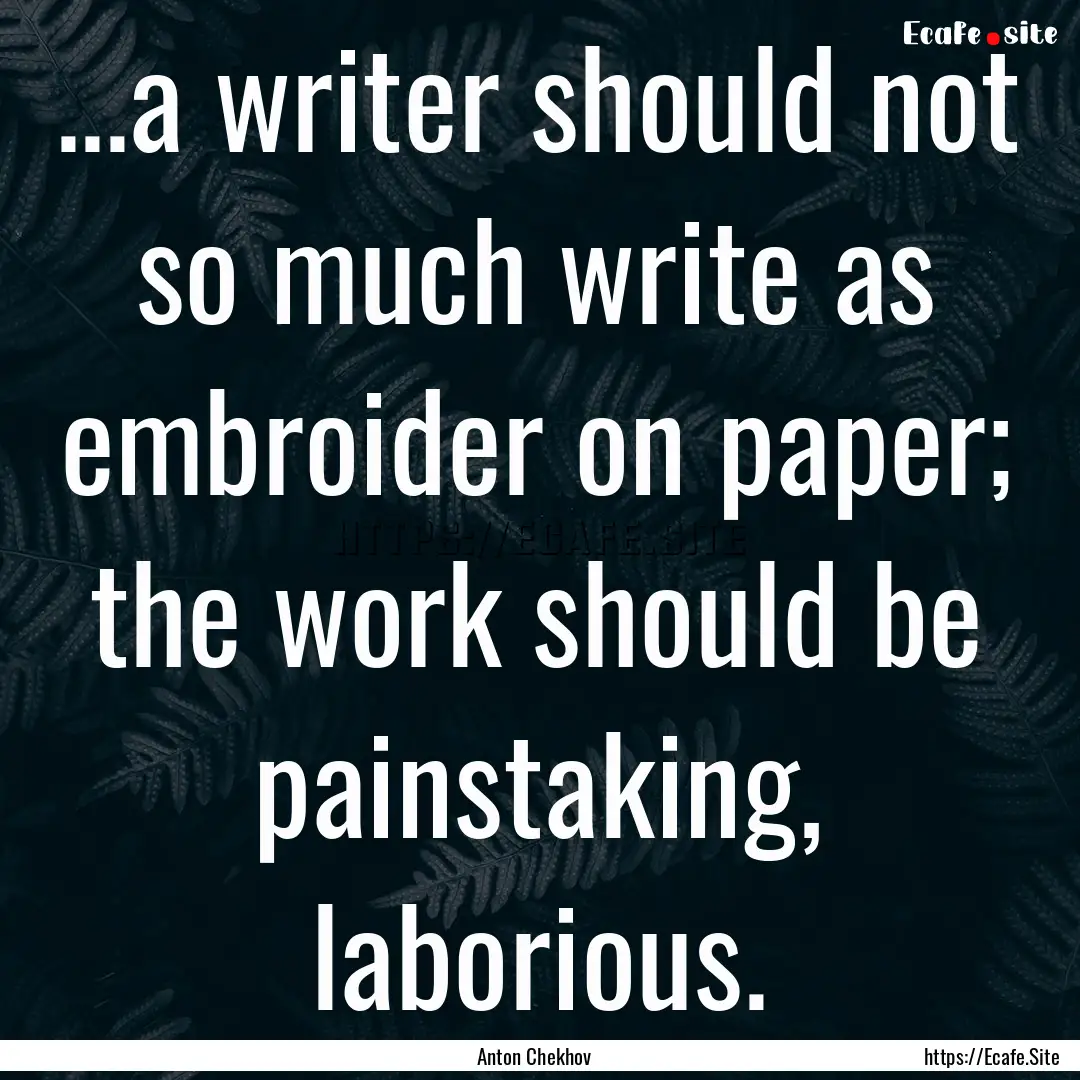 ...a writer should not so much write as embroider.... : Quote by Anton Chekhov