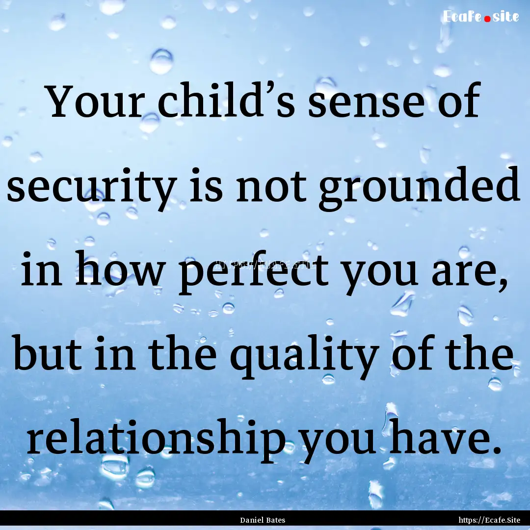 Your child’s sense of security is not grounded.... : Quote by Daniel Bates