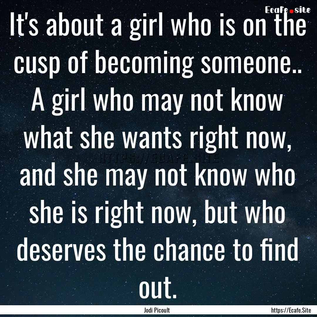 It's about a girl who is on the cusp of becoming.... : Quote by Jodi Picoult