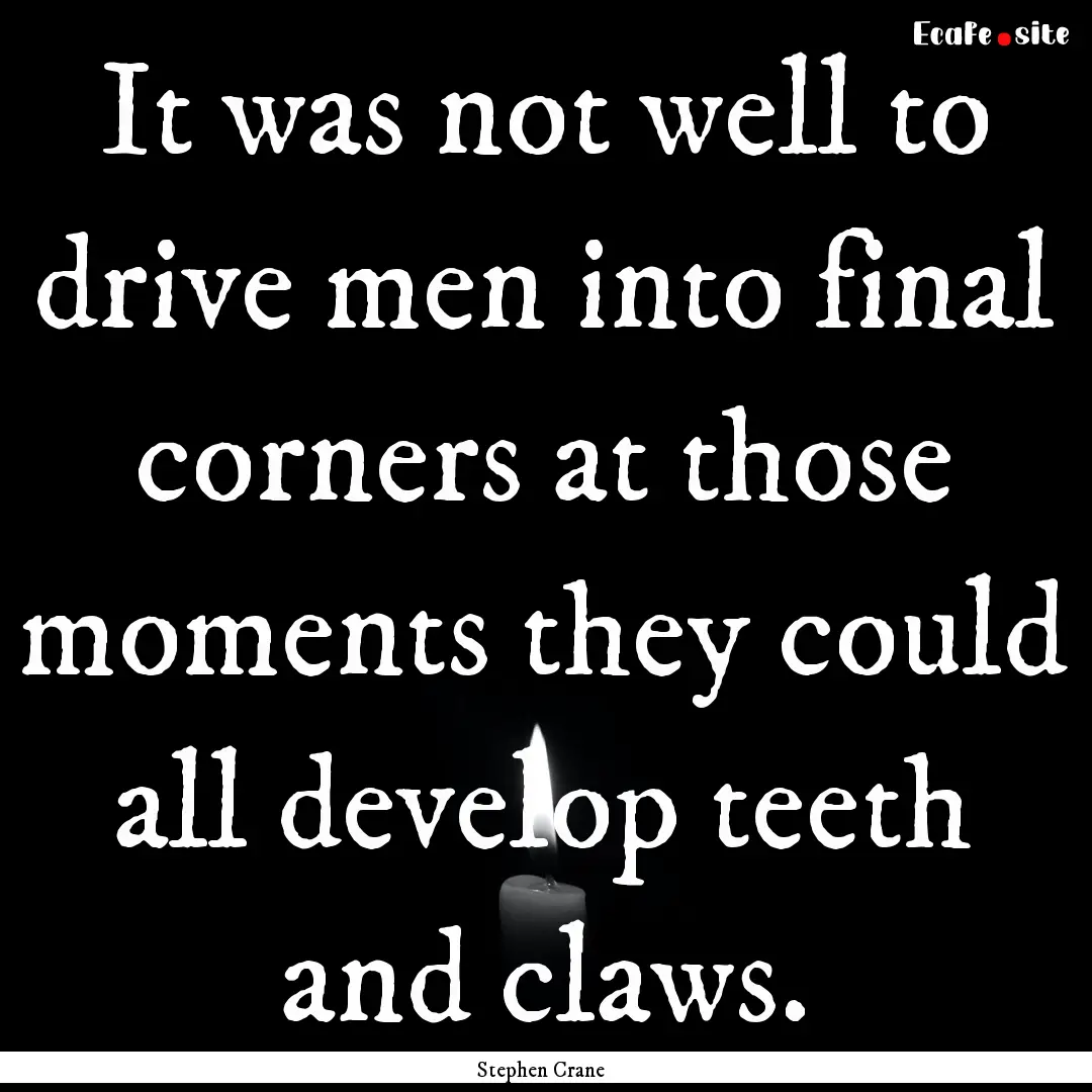 It was not well to drive men into final corners.... : Quote by Stephen Crane