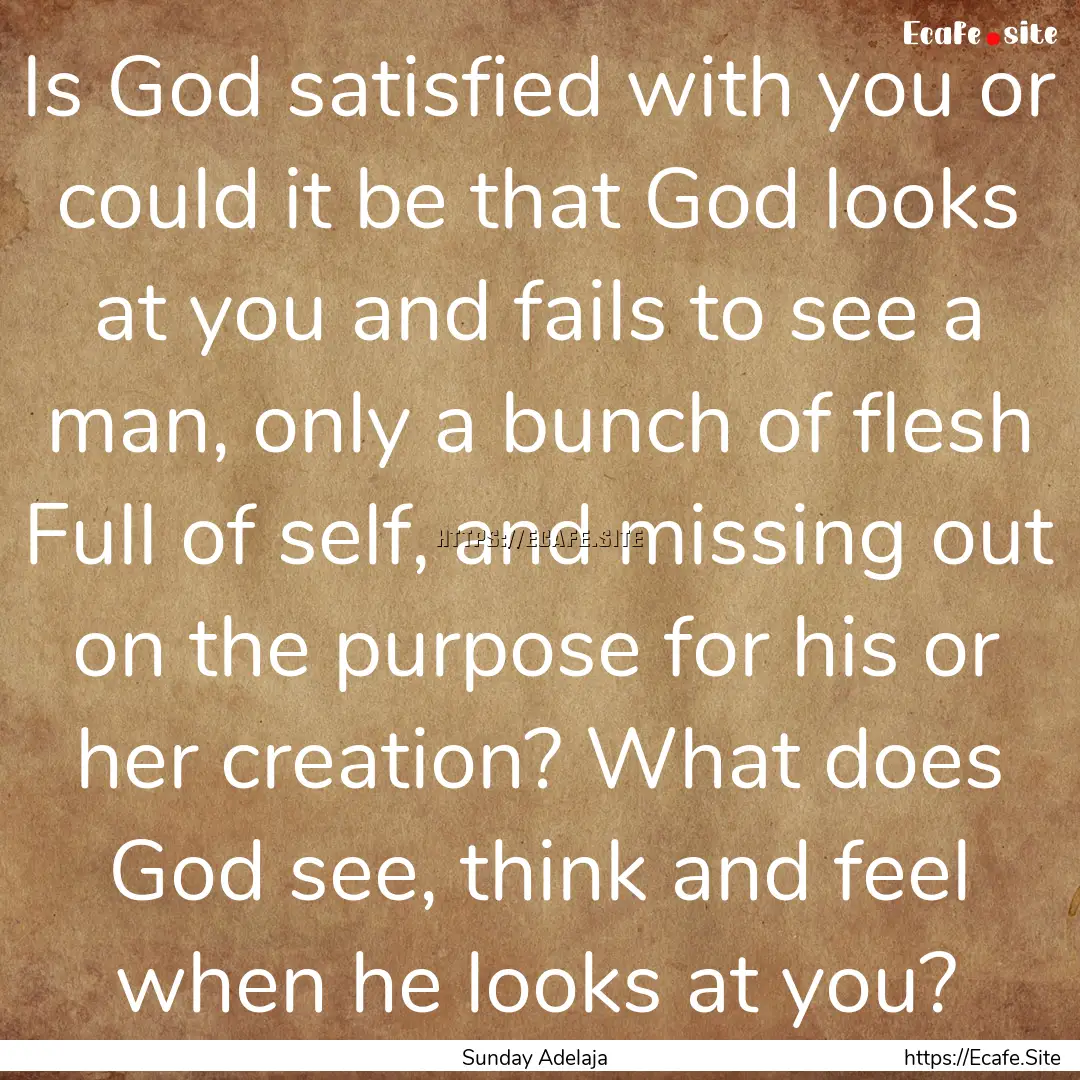 Is God satisfied with you or could it be.... : Quote by Sunday Adelaja