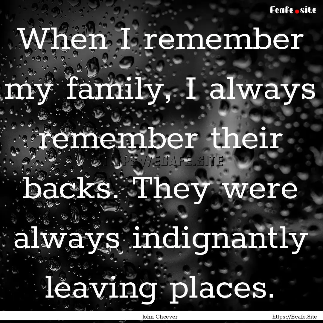 When I remember my family, I always remember.... : Quote by John Cheever