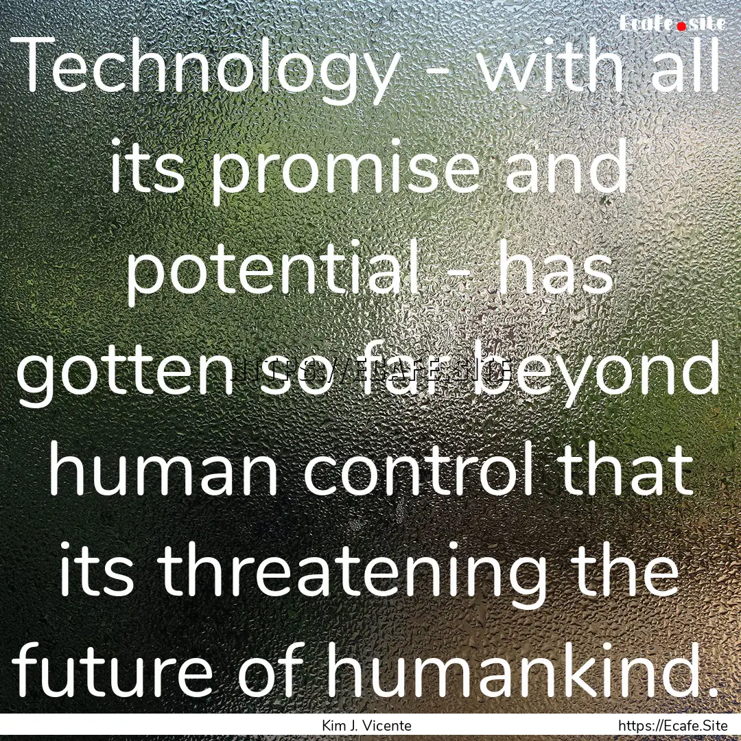 Technology - with all its promise and potential.... : Quote by Kim J. Vicente