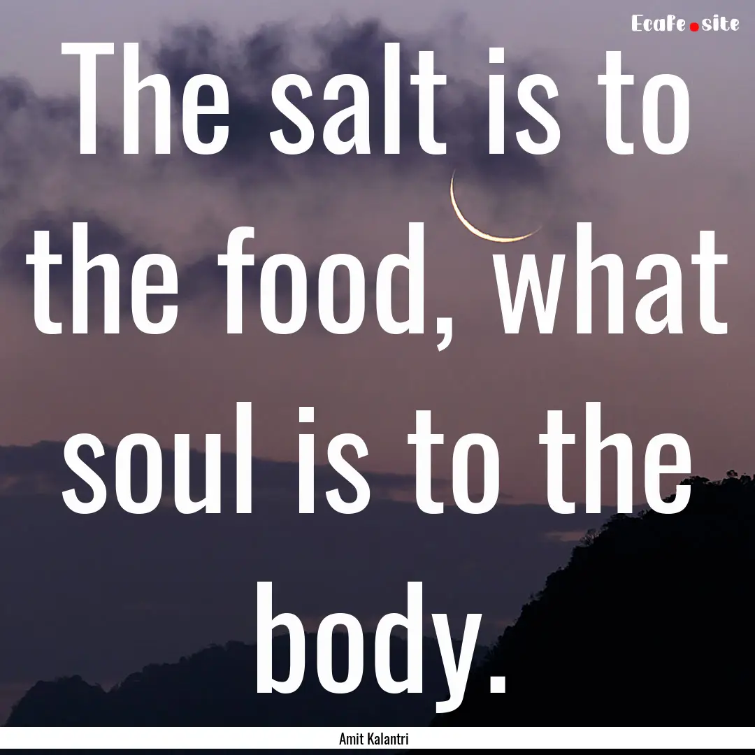 The salt is to the food, what soul is to.... : Quote by Amit Kalantri