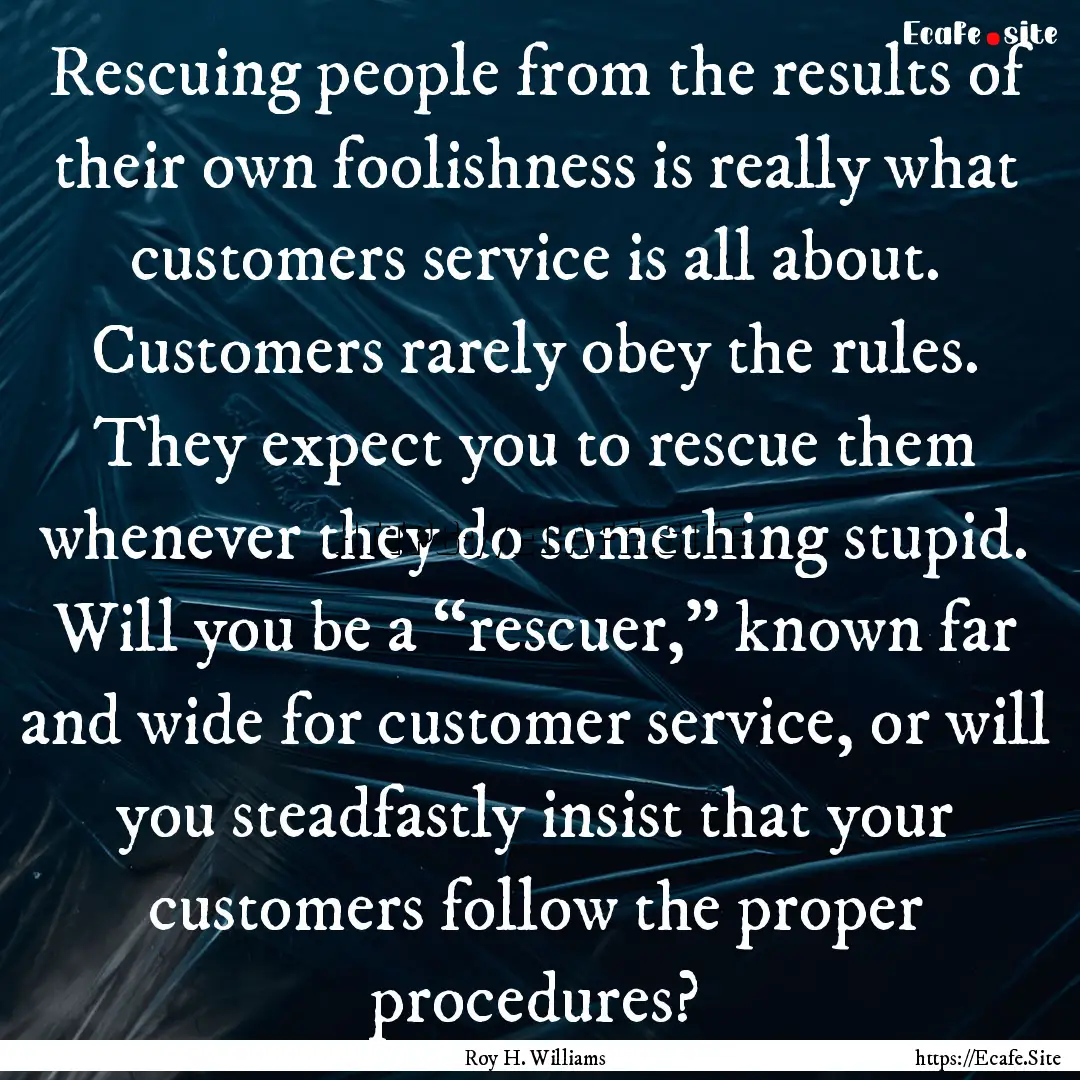 Rescuing people from the results of their.... : Quote by Roy H. Williams