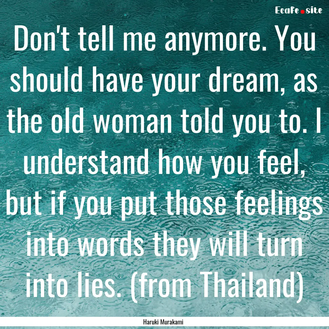 Don't tell me anymore. You should have your.... : Quote by Haruki Murakami