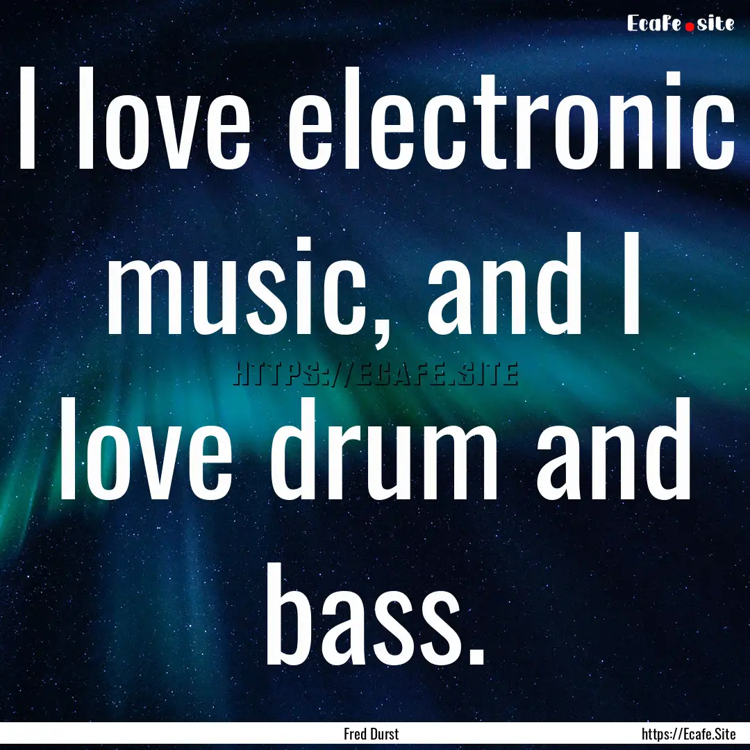 I love electronic music, and I love drum.... : Quote by Fred Durst