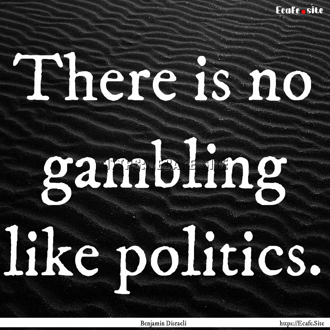 There is no gambling like politics. : Quote by Benjamin Disraeli