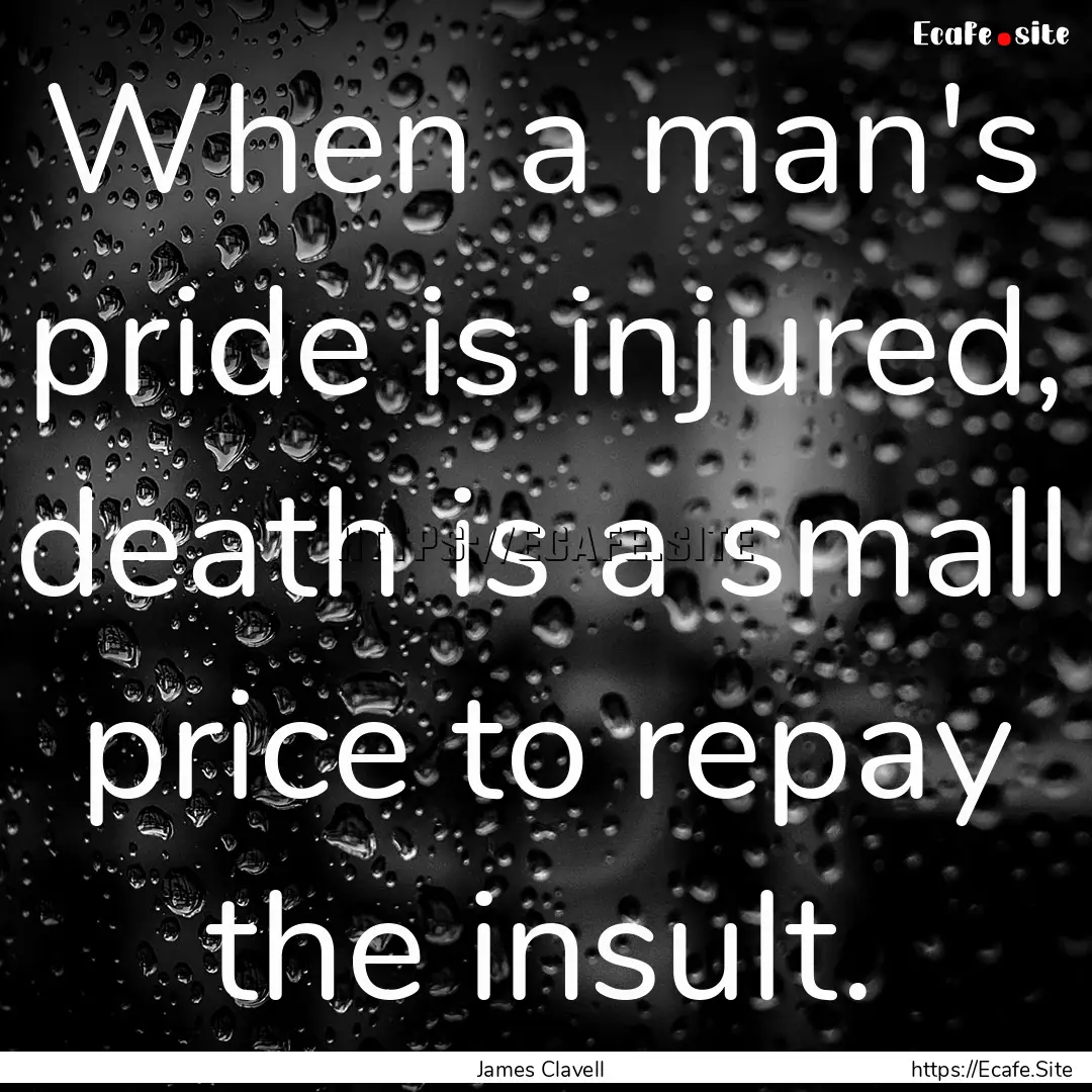 When a man's pride is injured, death is a.... : Quote by James Clavell