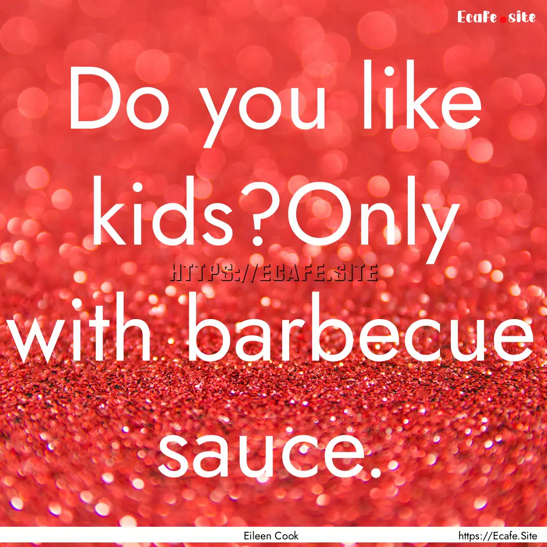 Do you like kids?Only with barbecue sauce..... : Quote by Eileen Cook