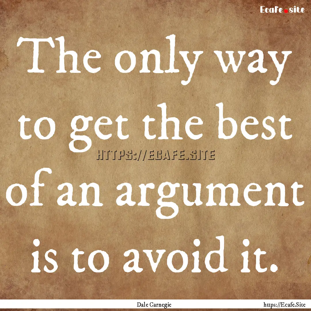 The only way to get the best of an argument.... : Quote by Dale Carnegie