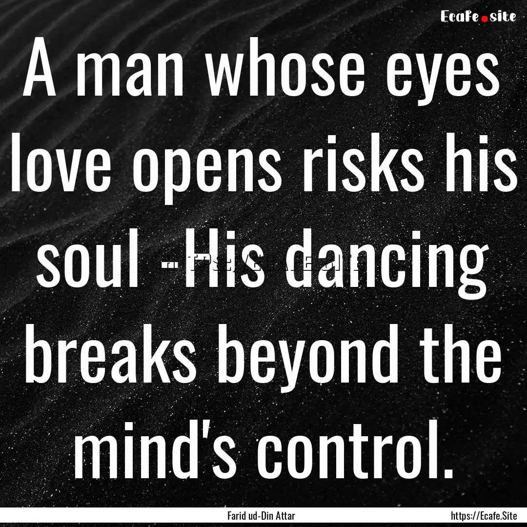 A man whose eyes love opens risks his soul.... : Quote by Farid ud-Din Attar