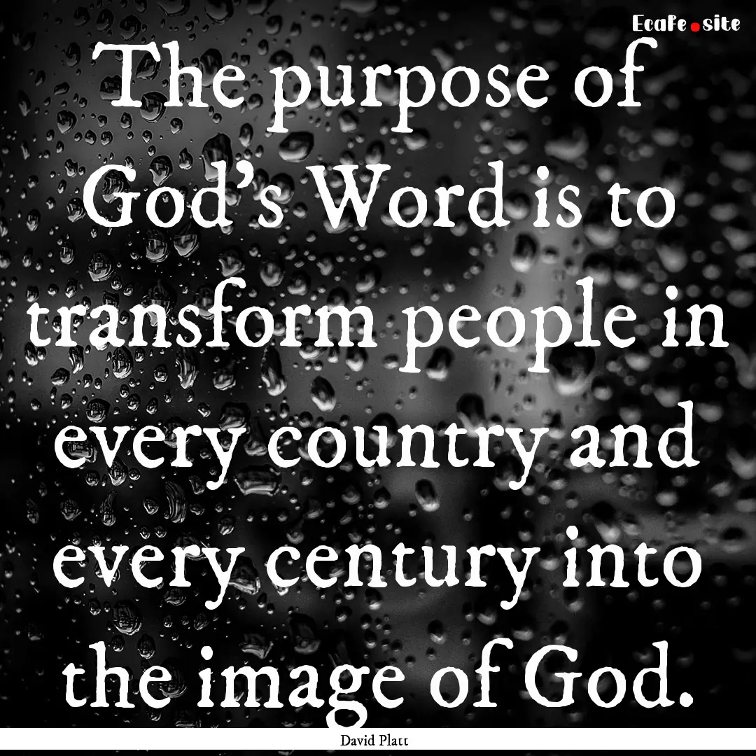 The purpose of God's Word is to transform.... : Quote by David Platt