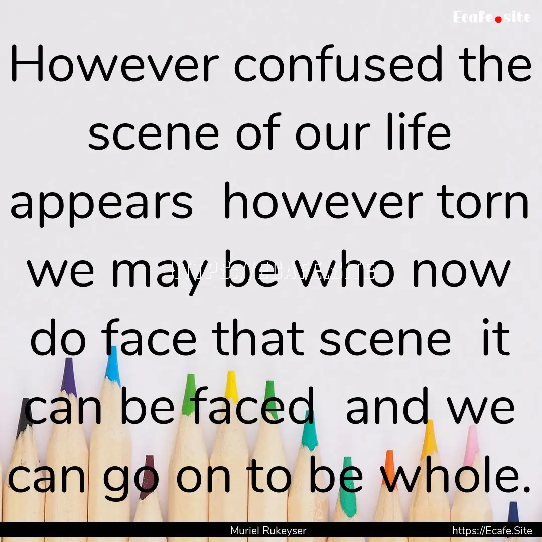 However confused the scene of our life appears.... : Quote by Muriel Rukeyser