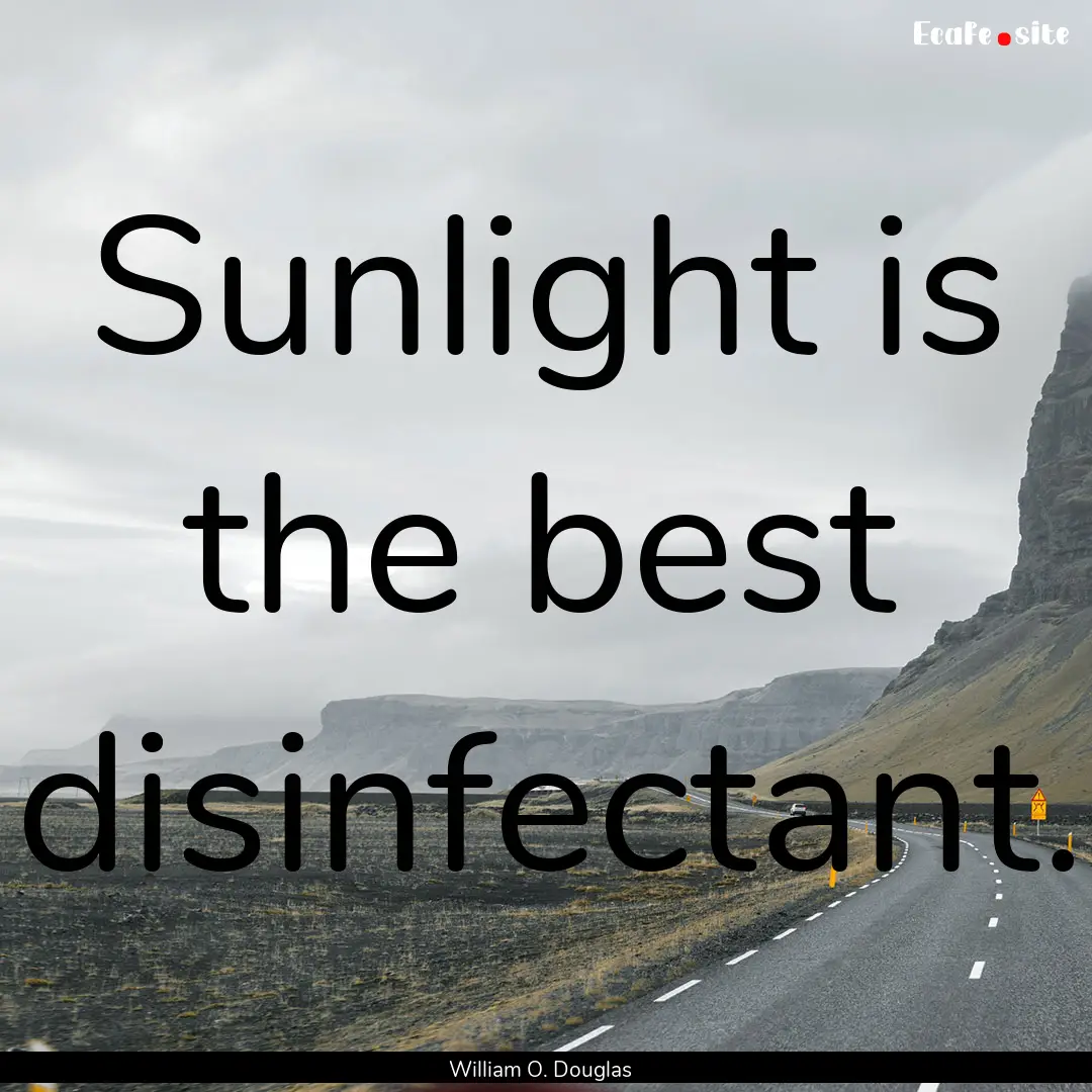 Sunlight is the best disinfectant. : Quote by William O. Douglas