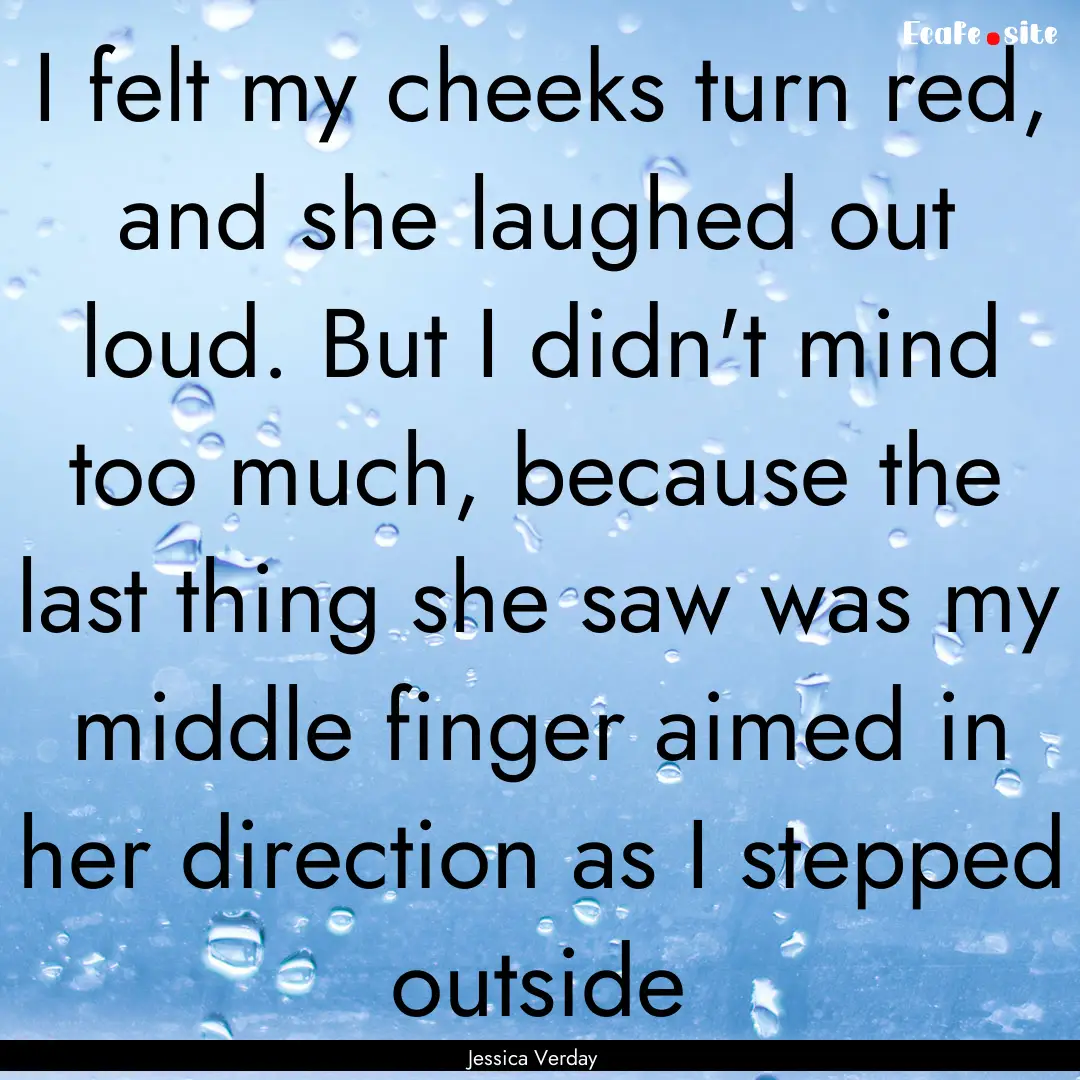 I felt my cheeks turn red, and she laughed.... : Quote by Jessica Verday