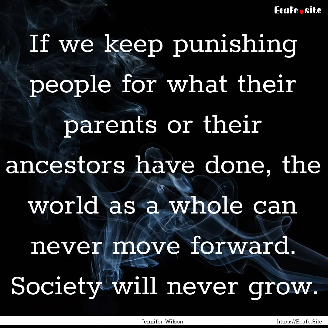 If we keep punishing people for what their.... : Quote by Jennifer Wilson