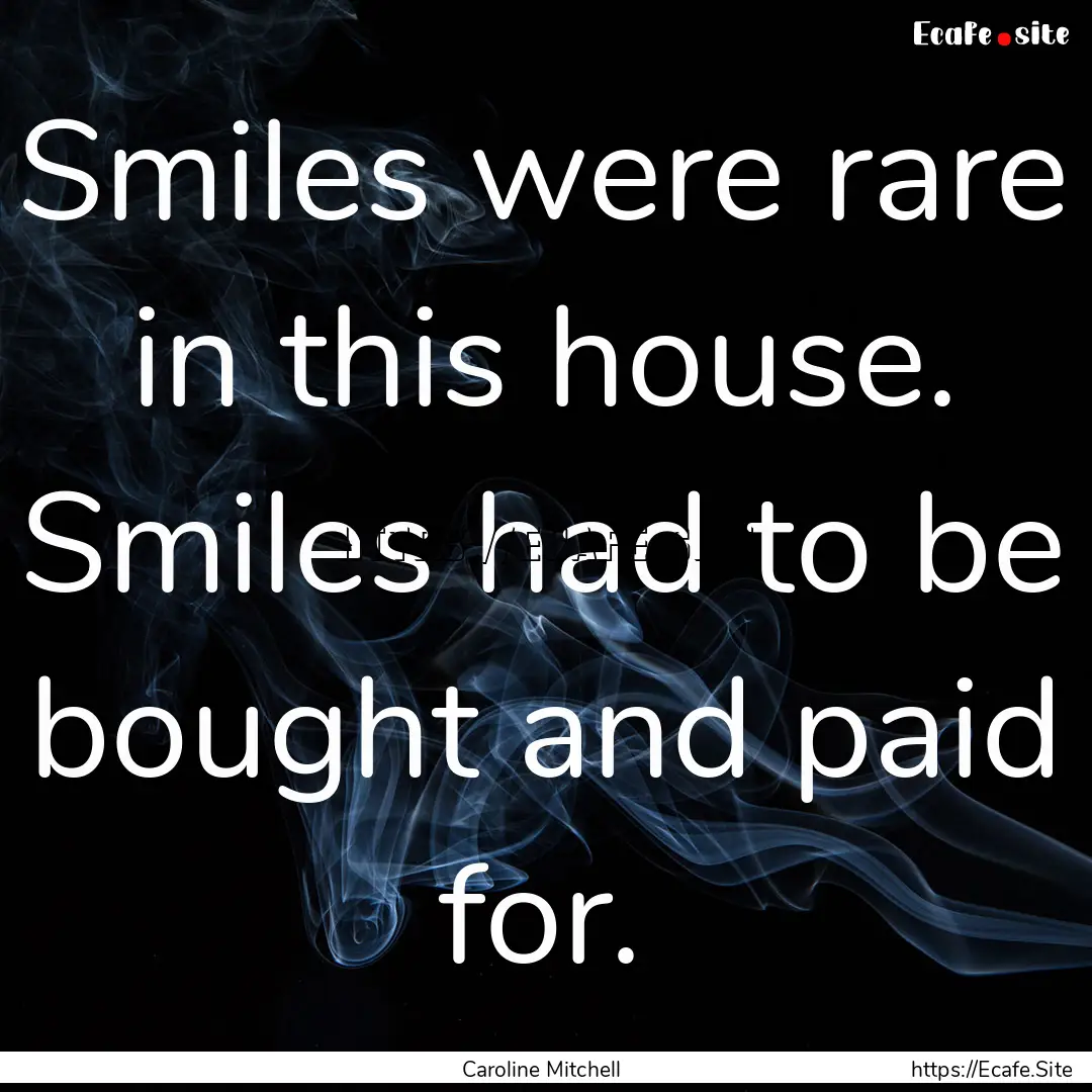 Smiles were rare in this house. Smiles had.... : Quote by Caroline Mitchell