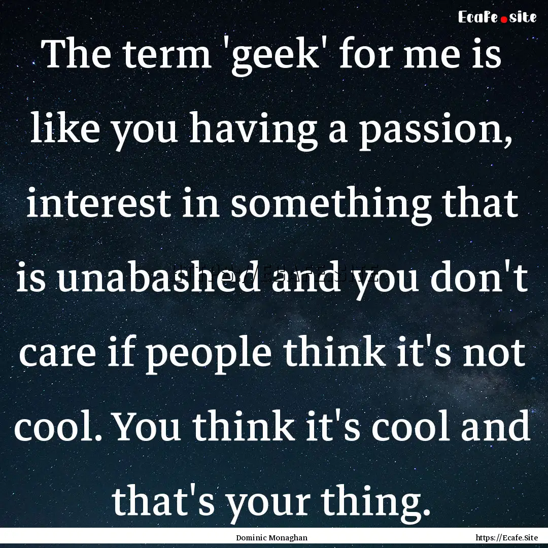 The term 'geek' for me is like you having.... : Quote by Dominic Monaghan