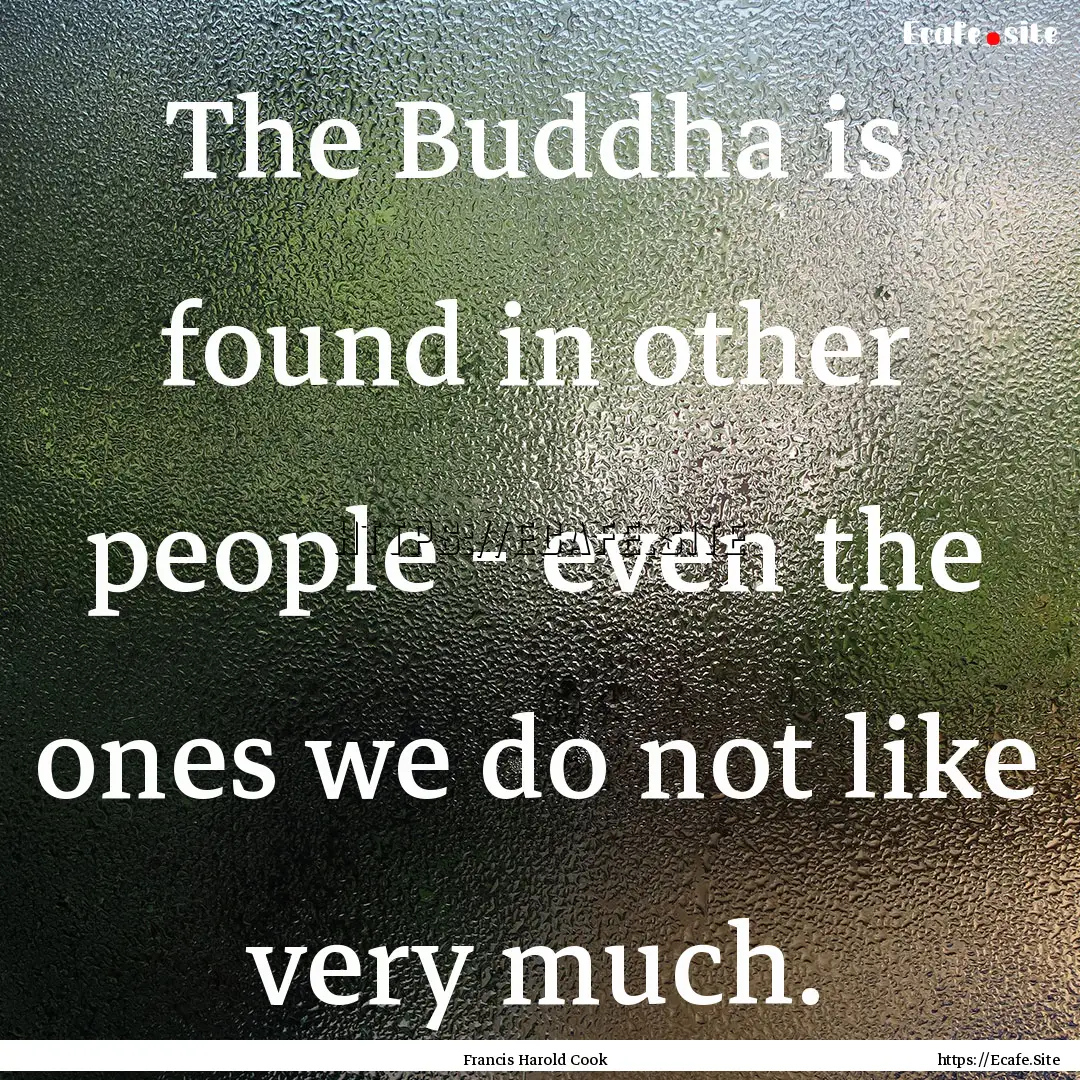 The Buddha is found in other people - even.... : Quote by Francis Harold Cook