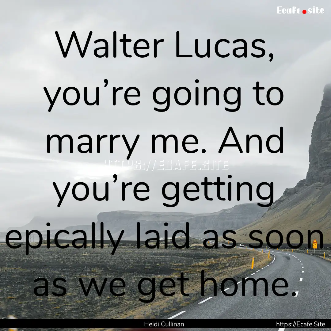 Walter Lucas, you’re going to marry me..... : Quote by Heidi Cullinan