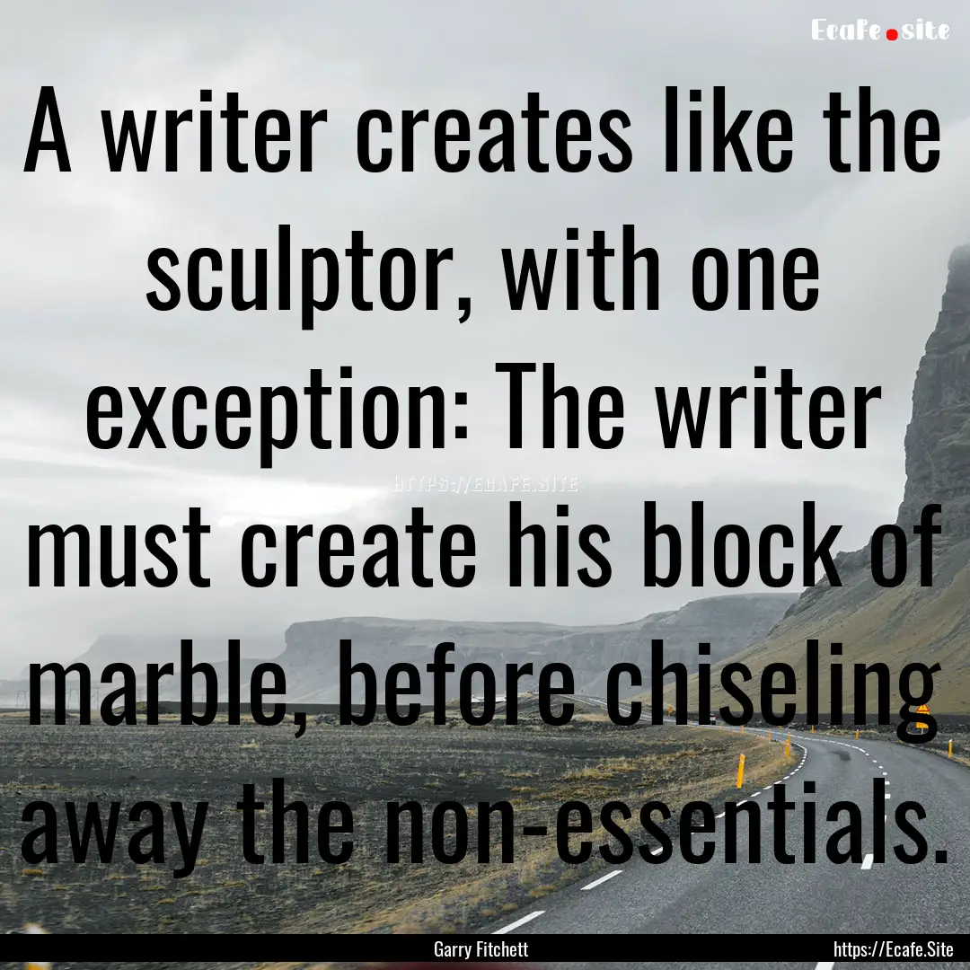 A writer creates like the sculptor, with.... : Quote by Garry Fitchett