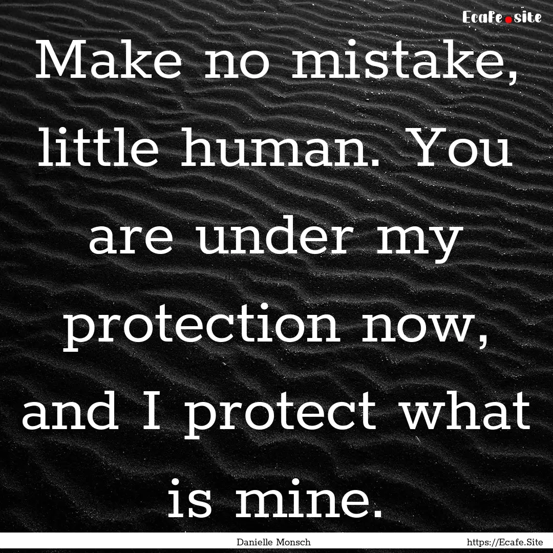 Make no mistake, little human. You are under.... : Quote by Danielle Monsch