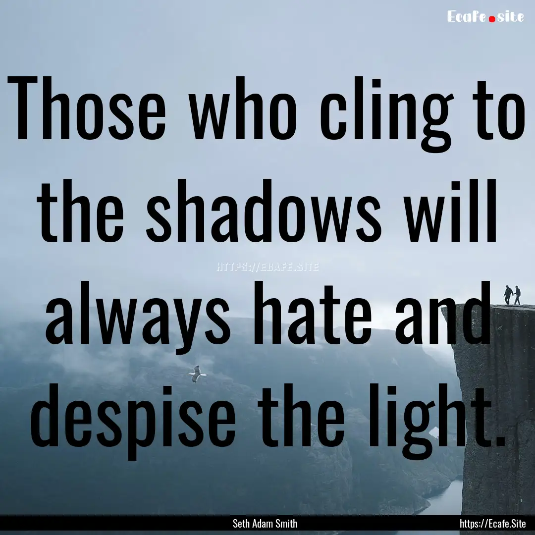 Those who cling to the shadows will always.... : Quote by Seth Adam Smith