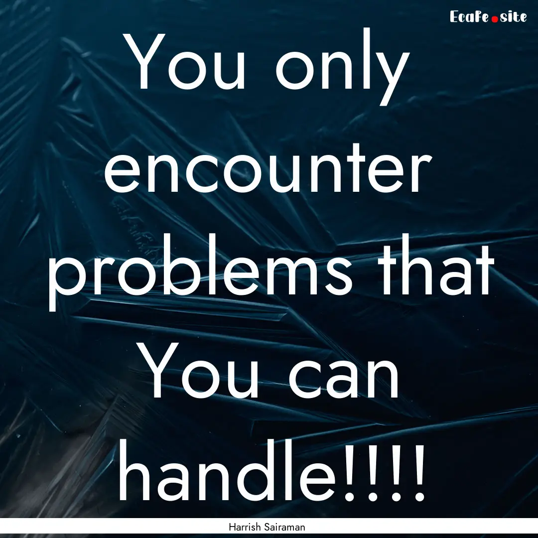 You only encounter problems that You can.... : Quote by Harrish Sairaman