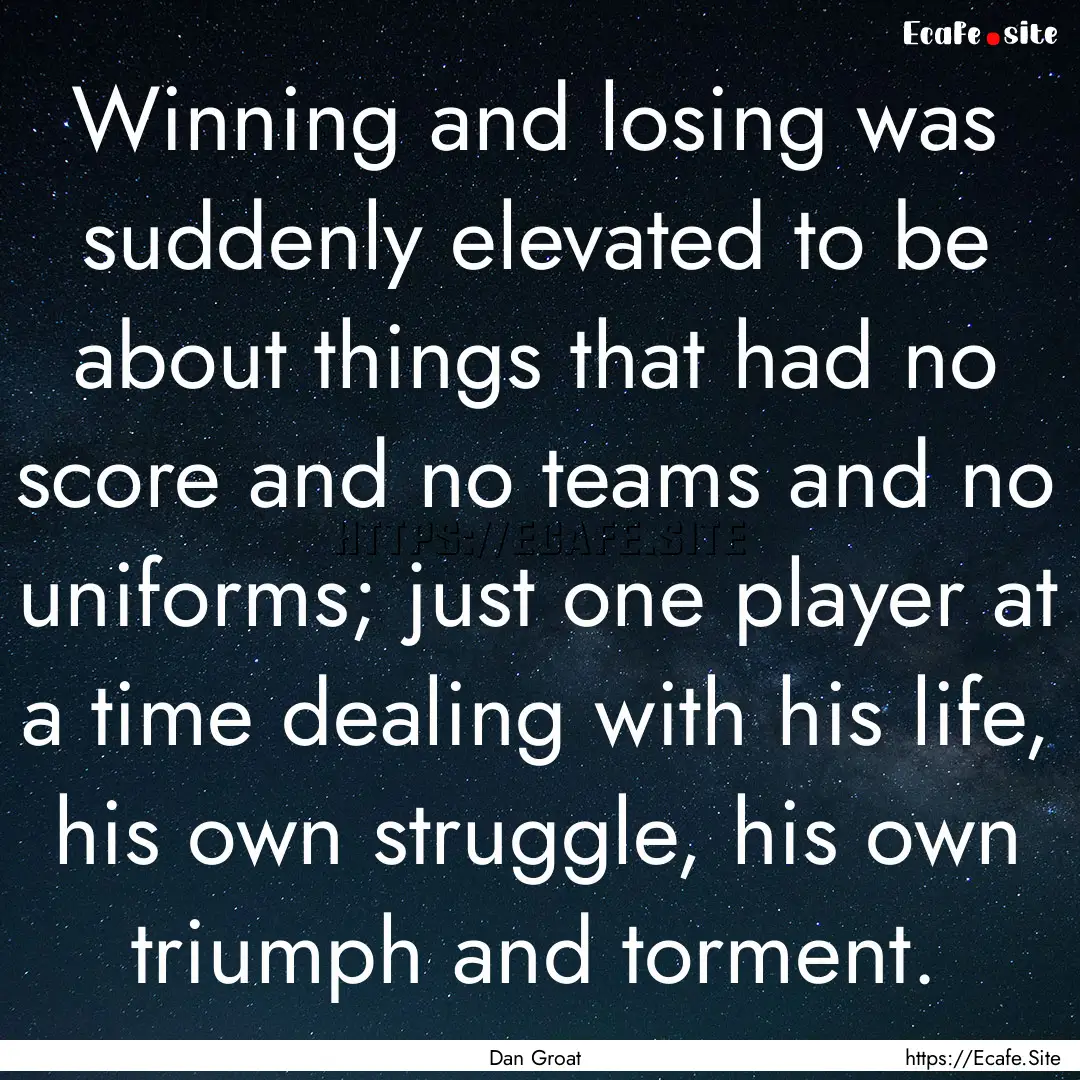 Winning and losing was suddenly elevated.... : Quote by Dan Groat