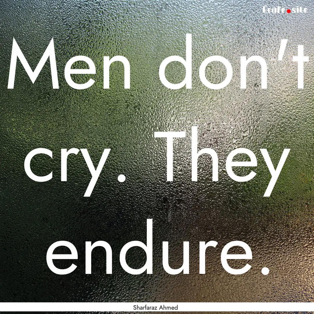 Men don't cry. They endure. : Quote by Sharfaraz Ahmed