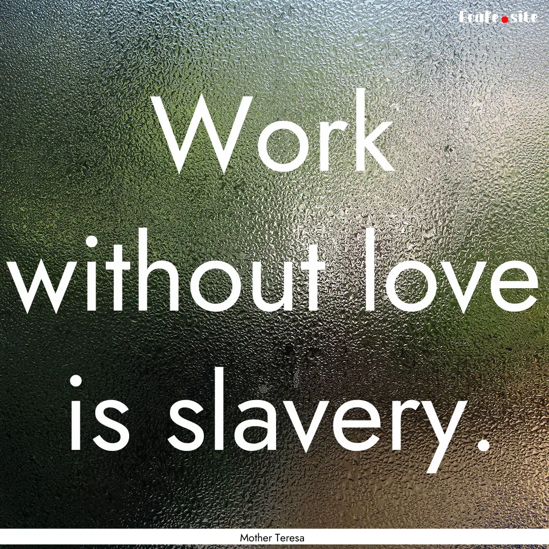 Work without love is slavery. : Quote by Mother Teresa