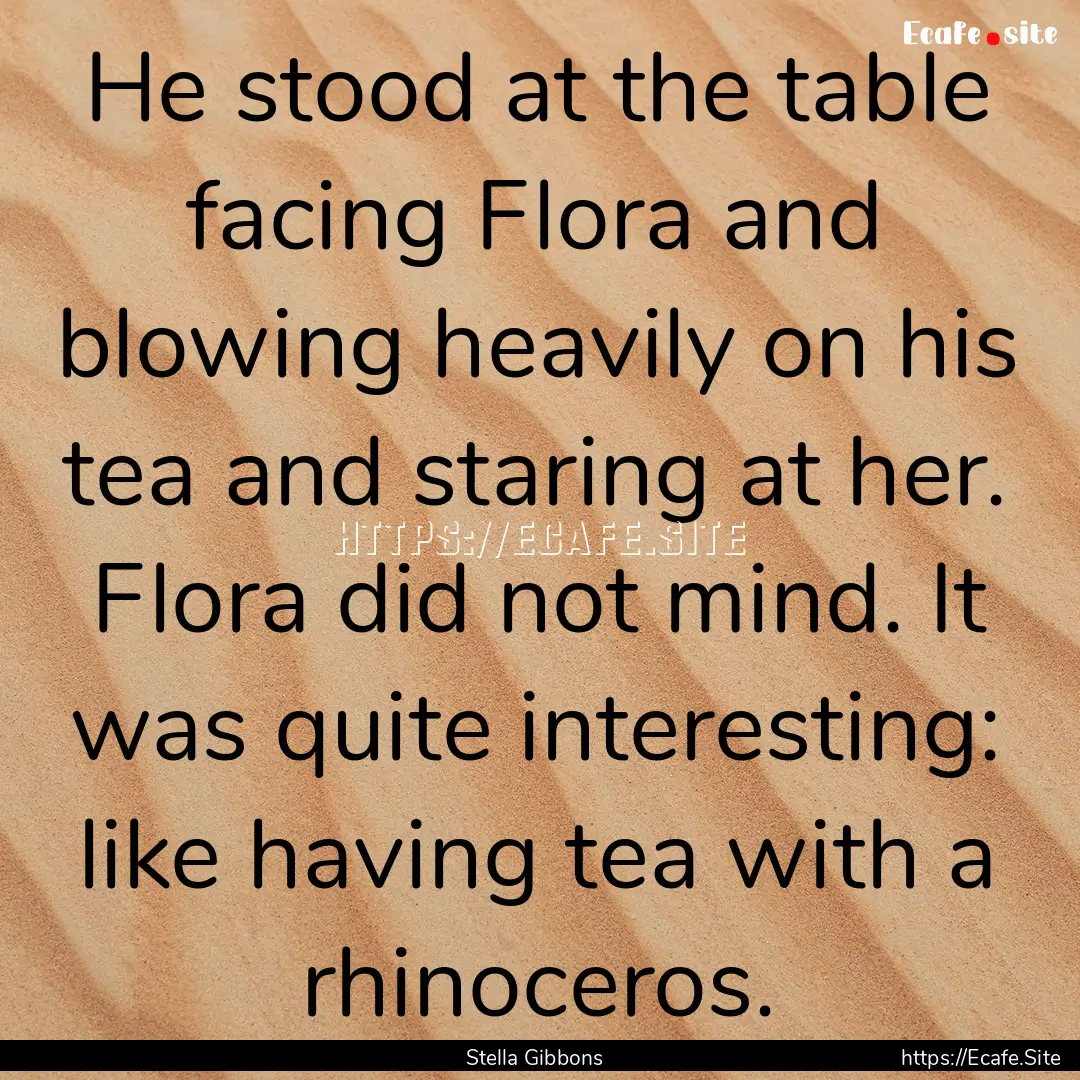 He stood at the table facing Flora and blowing.... : Quote by Stella Gibbons