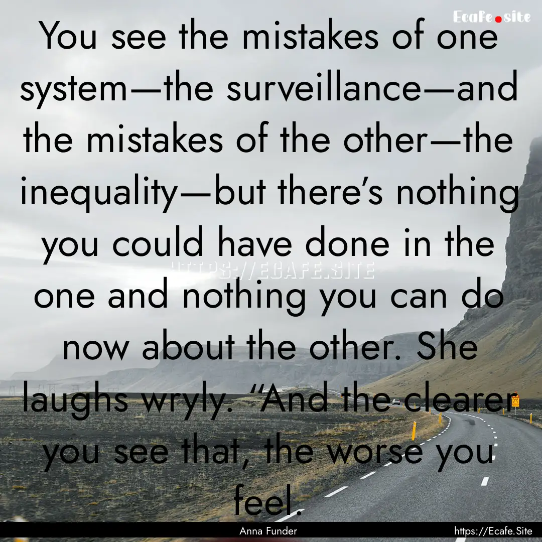 You see the mistakes of one system—the.... : Quote by Anna Funder