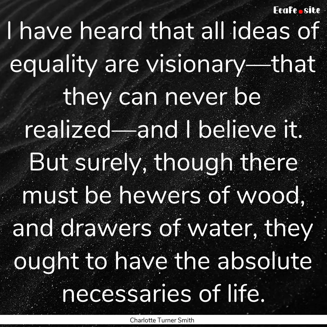 I have heard that all ideas of equality are.... : Quote by Charlotte Turner Smith