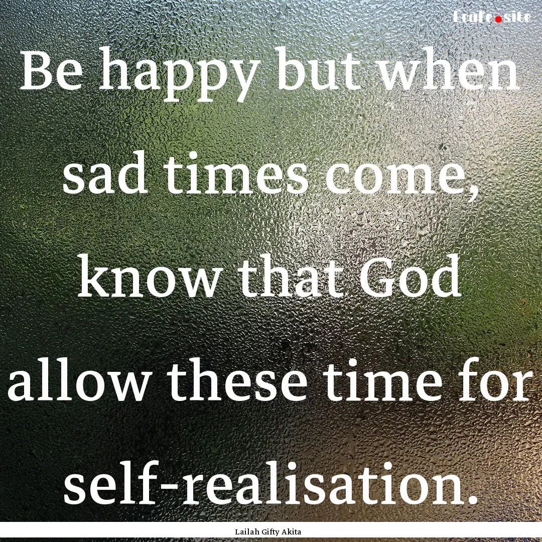 Be happy but when sad times come, know that.... : Quote by Lailah Gifty Akita