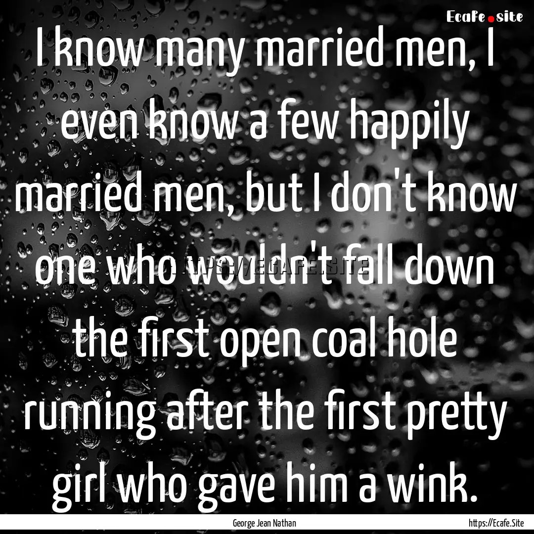 I know many married men, I even know a few.... : Quote by George Jean Nathan