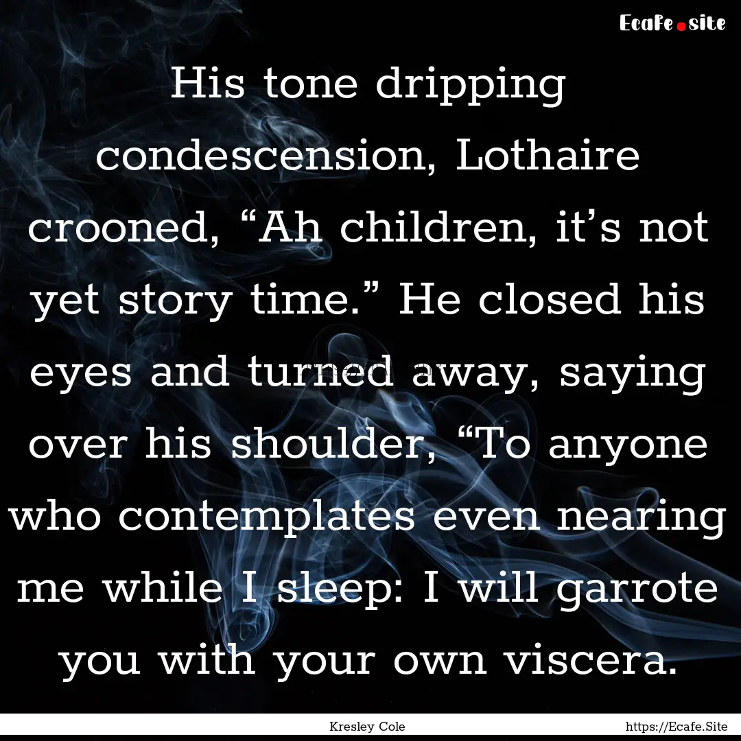 His tone dripping condescension, Lothaire.... : Quote by Kresley Cole