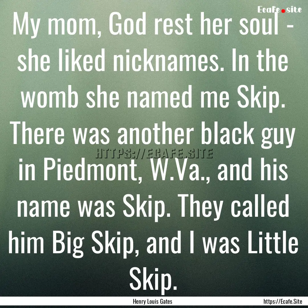 My mom, God rest her soul - she liked nicknames..... : Quote by Henry Louis Gates