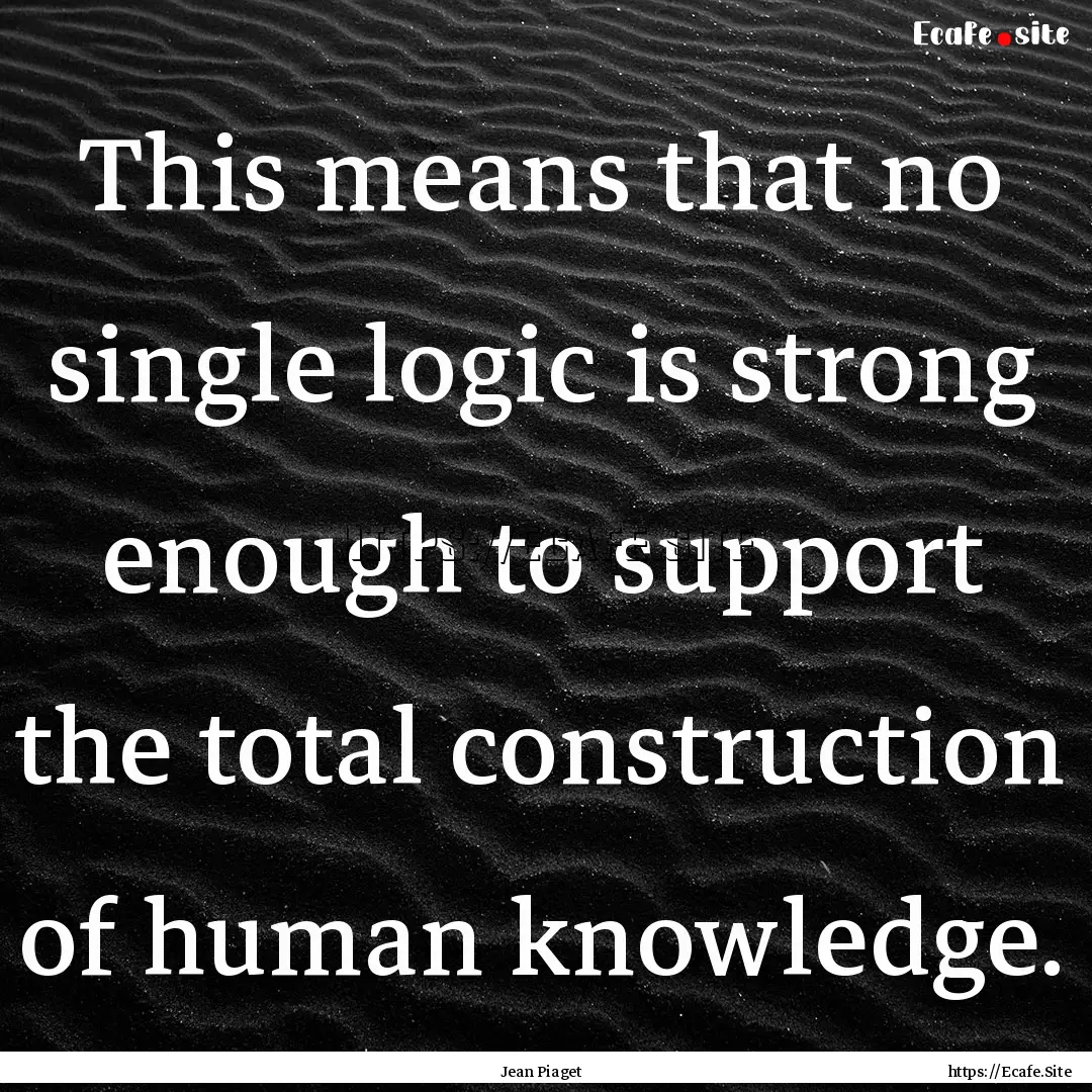 This means that no single logic is strong.... : Quote by Jean Piaget