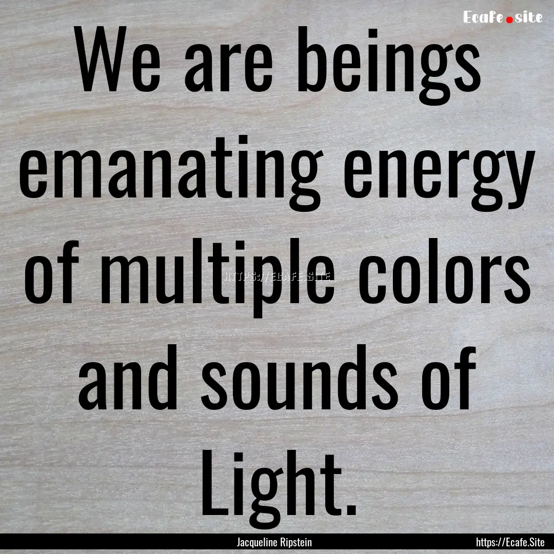 We are beings emanating energy of multiple.... : Quote by Jacqueline Ripstein