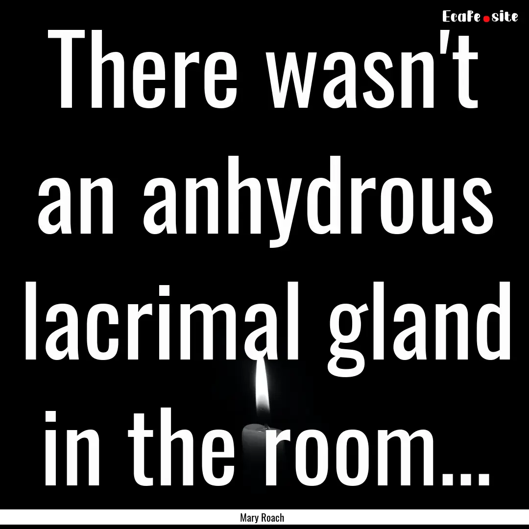 There wasn't an anhydrous lacrimal gland.... : Quote by Mary Roach