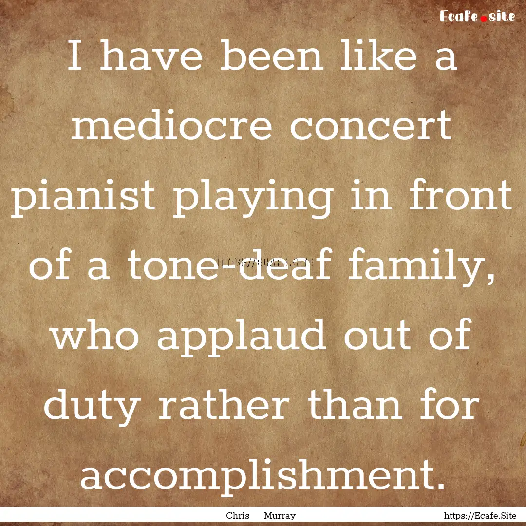 I have been like a mediocre concert pianist.... : Quote by Chris Murray