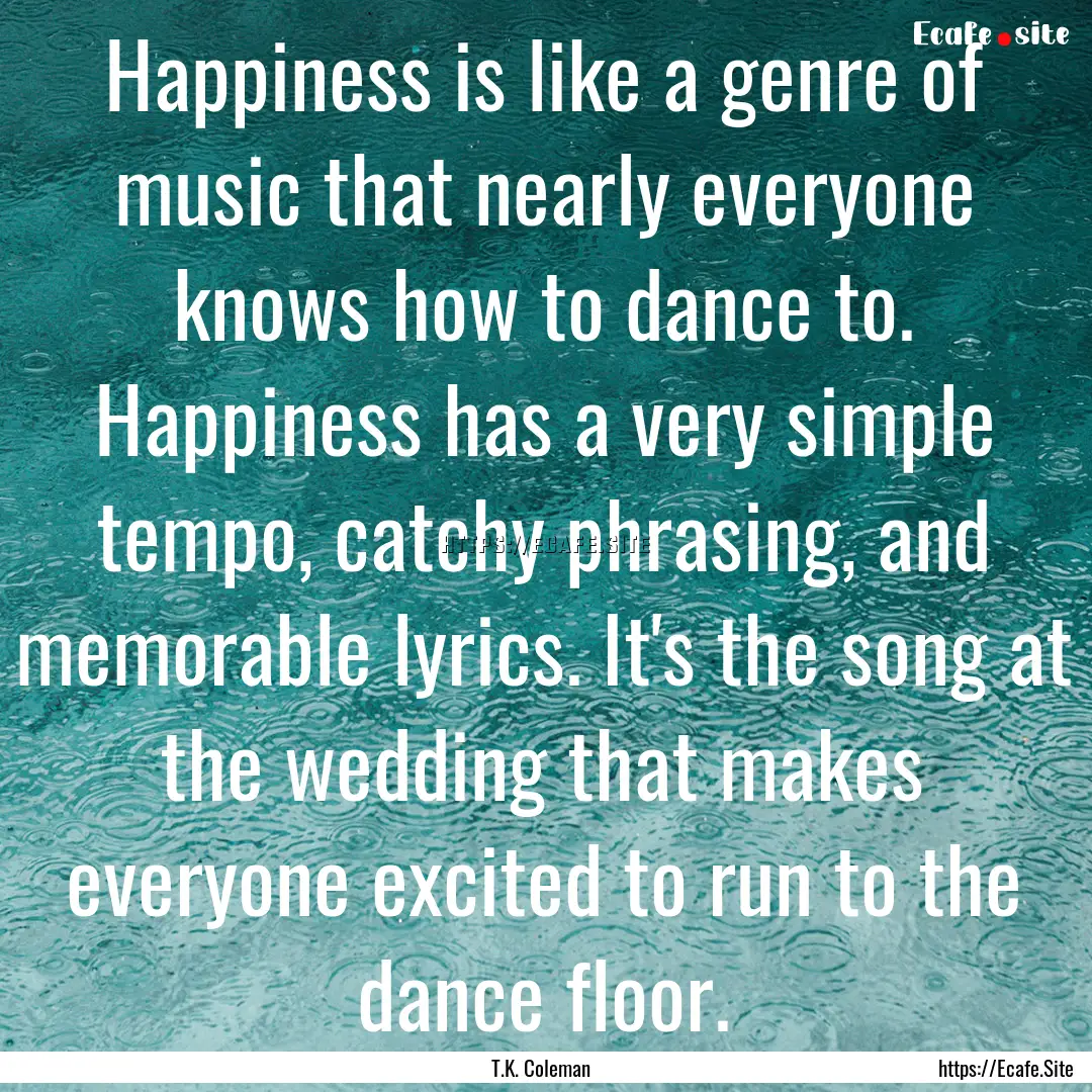 Happiness is like a genre of music that nearly.... : Quote by T.K. Coleman