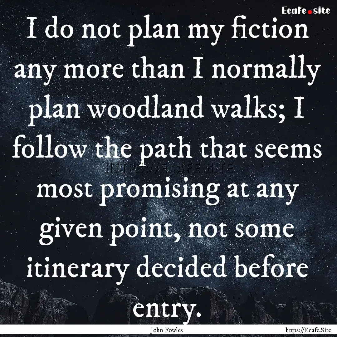 I do not plan my fiction any more than I.... : Quote by John Fowles