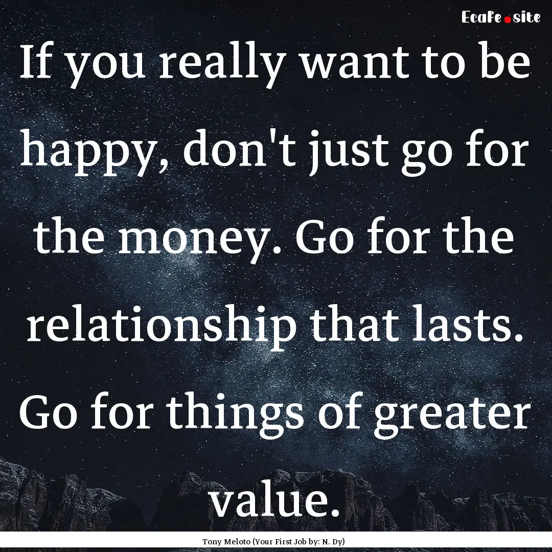 If you really want to be happy, don't just.... : Quote by Tony Meloto (Your First Job by: N. Dy)