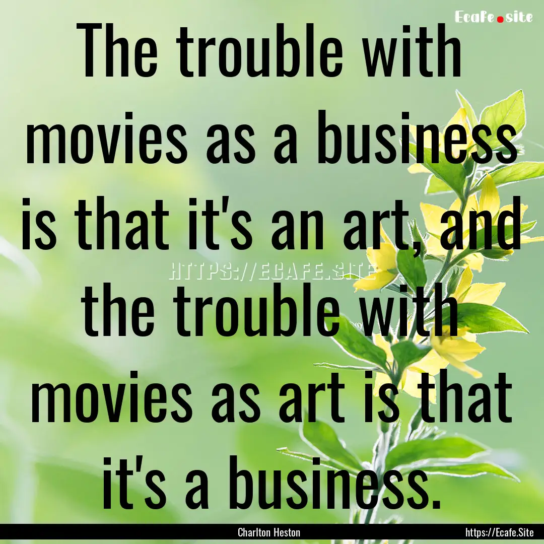 The trouble with movies as a business is.... : Quote by Charlton Heston